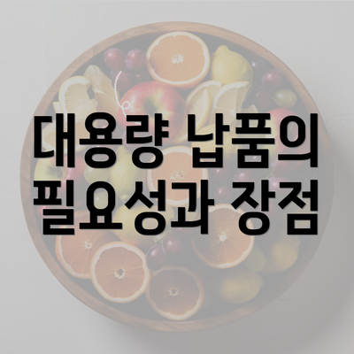 대용량 납품의 필요성과 장점