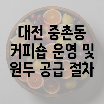 대전 중촌동 커피숍 운영 및 원두 공급 절차