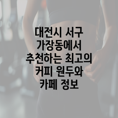 대전시 서구 가장동에서 추천하는 최고의 커피 원두와 카페 정보