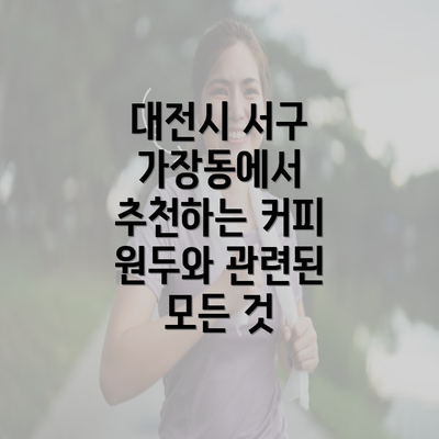 대전시 서구 가장동에서 추천하는 커피 원두와 관련된 모든 것