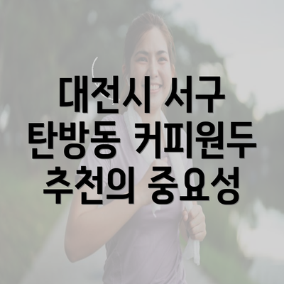 대전시 서구 탄방동 커피원두 추천의 중요성