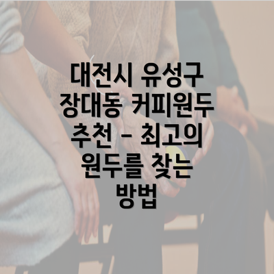 대전시 유성구 장대동 커피원두 추천 - 최고의 원두를 찾는 방법