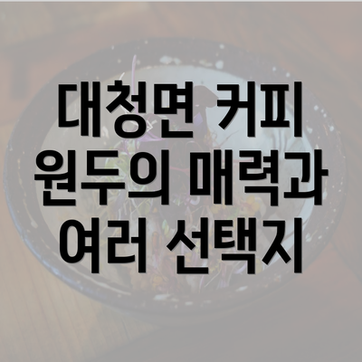 대청면 커피 원두의 매력과 여러 선택지