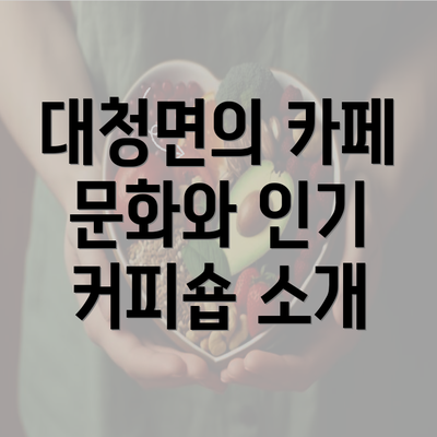 대청면의 카페 문화와 인기 커피숍 소개