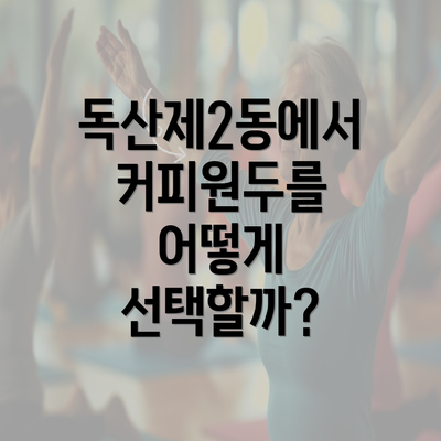 독산제2동에서 커피원두를 어떻게 선택할까?