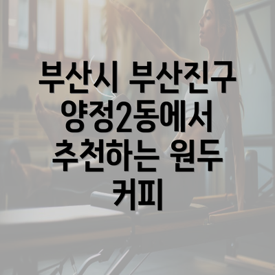 부산시 부산진구 양정2동에서 추천하는 원두 커피