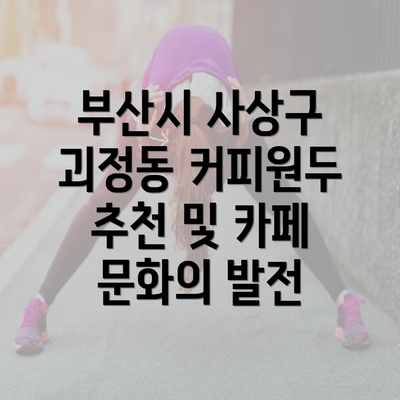 부산시 사상구 괴정동 커피원두 추천 및 카페 문화의 발전