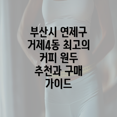 부산시 연제구 거제4동 최고의 커피 원두 추천과 구매 가이드