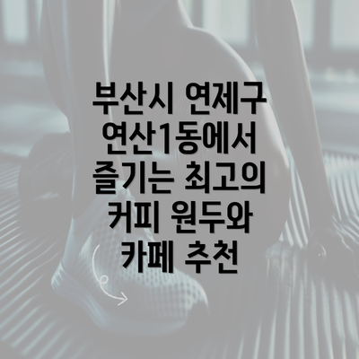 부산시 연제구 연산1동에서 즐기는 최고의 커피 원두와 카페 추천