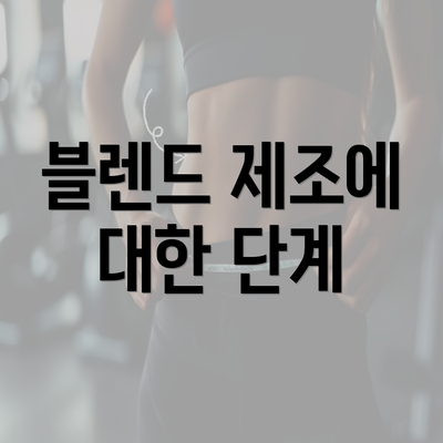 블렌드 제조에 대한 단계