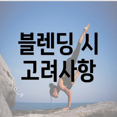 블렌딩 시 고려사항