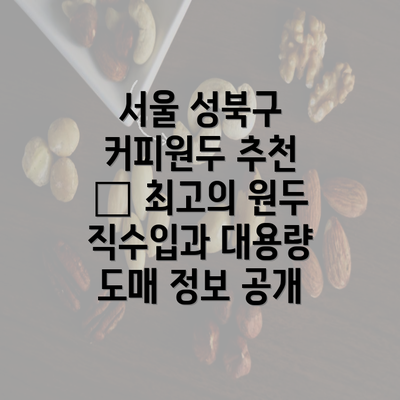 서울 성북구 커피원두 추천 – 최고의 원두 직수입과 대용량 도매 정보 공개