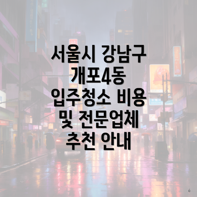 서울시 강남구 개포4동 입주청소 비용 및 전문업체 추천 안내