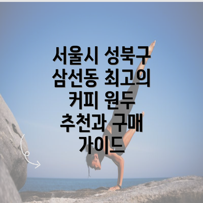 서울시 성북구 삼선동 최고의 커피 원두 추천과 구매 가이드