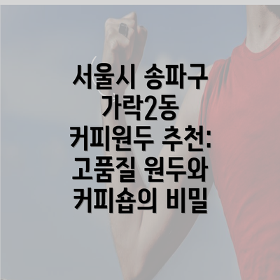 서울시 송파구 가락2동 커피원두 추천: 고품질 원두와 커피숍의 비밀