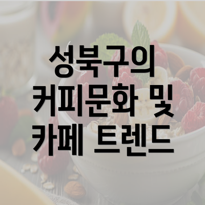 성북구의 커피문화 및 카페 트렌드