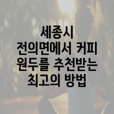 세종시 전의면에서 커피 원두를 추천받는 최고의 방법