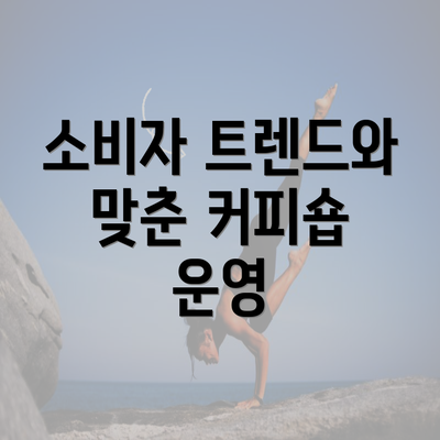 소비자 트렌드와 맞춘 커피숍 운영