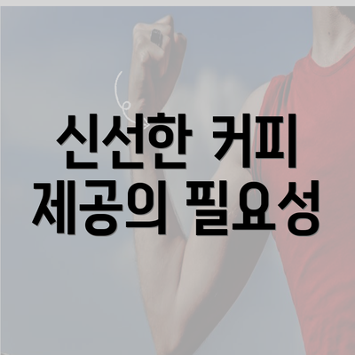 신선한 커피 제공의 필요성