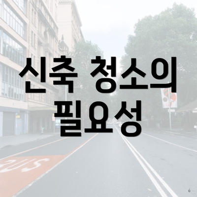 신축 청소의 필요성