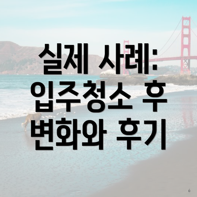 실제 사례: 입주청소 후 변화와 후기