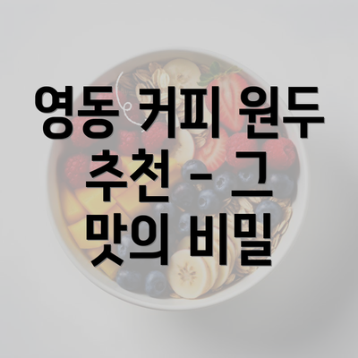 영동 커피 원두 추천 - 그 맛의 비밀