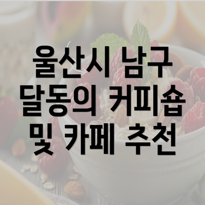 울산시 남구 달동의 커피숍 및 카페 추천