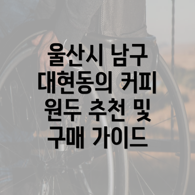 울산시 남구 대현동의 커피 원두 추천 및 구매 가이드