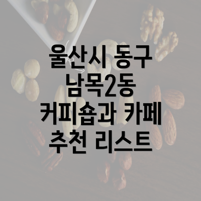 울산시 동구 남목2동 커피숍과 카페 추천 리스트