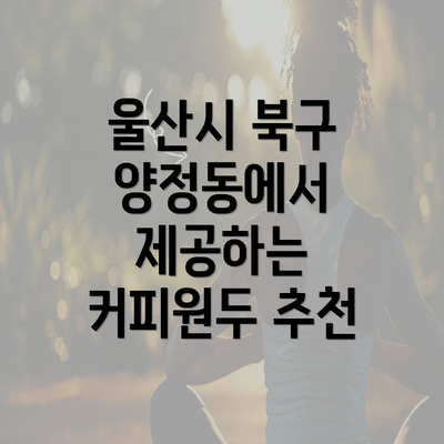 울산시 북구 양정동에서 제공하는 커피원두 추천