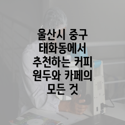 울산시 중구 태화동에서 추천하는 커피 원두와 카페의 모든 것