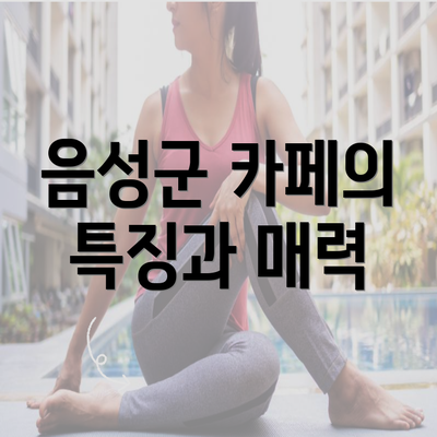 음성군 카페의 특징과 매력