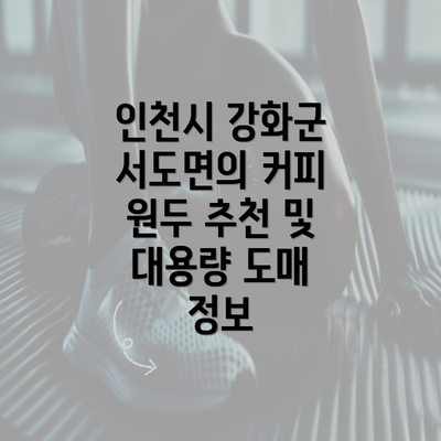 인천시 강화군 서도면의 커피 원두 추천 및 대용량 도매 정보