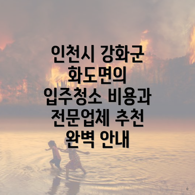 인천시 강화군 화도면의 입주청소 비용과 전문업체 추천 완벽 안내