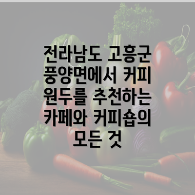 전라남도 고흥군 풍양면에서 커피 원두를 추천하는 카페와 커피숍의 모든 것