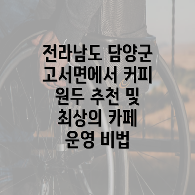 전라남도 담양군 고서면에서 커피 원두 추천 및 최상의 카페 운영 비법