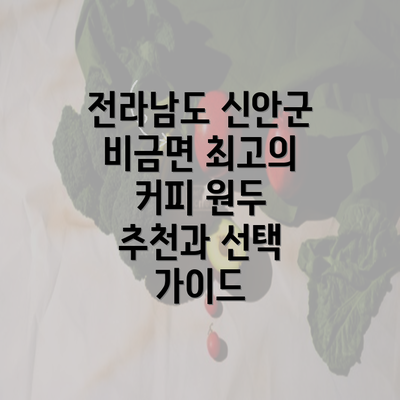 전라남도 신안군 비금면 최고의 커피 원두 추천과 선택 가이드