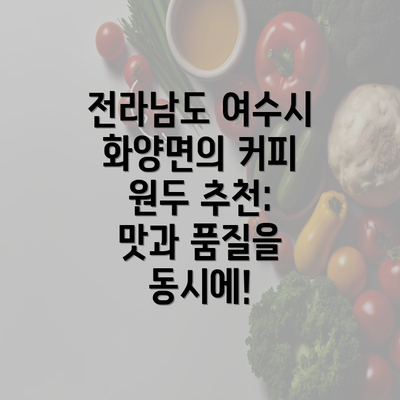 전라남도 여수시 화양면의 커피 원두 추천: 맛과 품질을 동시에!