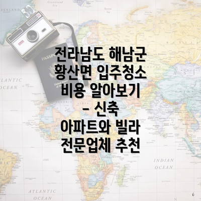 전라남도 해남군 황산면 입주청소 비용 알아보기 - 신축 아파트와 빌라 전문업체 추천