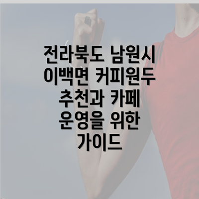 전라북도 남원시 이백면 커피원두 추천과 카페 운영을 위한 가이드