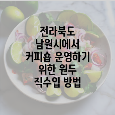 전라북도 남원시에서 커피숍 운영하기 위한 원두 직수입 방법