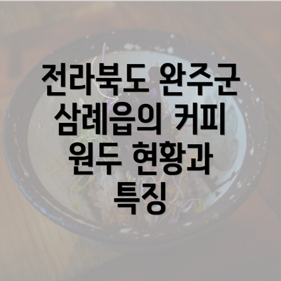 전라북도 완주군 삼례읍의 커피 원두 현황과 특징