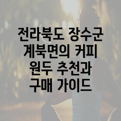 전라북도 장수군 계북면의 커피 원두 추천과 구매 가이드