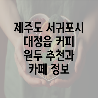 제주도 서귀포시 대정읍 커피 원두 추천과 카페 정보