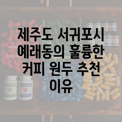 제주도 서귀포시 예래동의 훌륭한 커피 원두 추천 이유