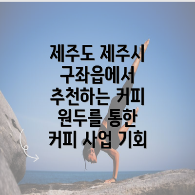 제주도 제주시 구좌읍에서 추천하는 커피 원두를 통한 커피 사업 기회