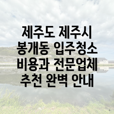 제주도 제주시 봉개동 입주청소 비용과 전문업체 추천 완벽 안내