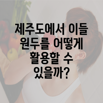 제주도에서 이들 원두를 어떻게 활용할 수 있을까?