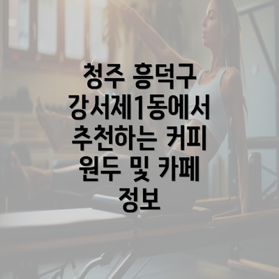 청주 흥덕구 강서제1동에서 추천하는 커피 원두 및 카페 정보