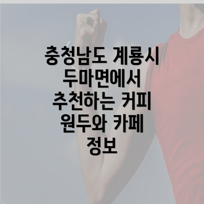 충청남도 계룡시 두마면에서 추천하는 커피 원두와 카페 정보